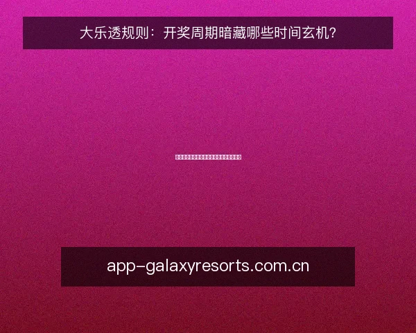 大乐透规则：开奖周期暗藏哪些时间玄机？