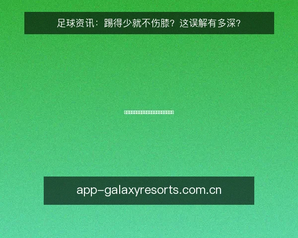 足球资讯：踢得少就不伤膝？这误解有多深？